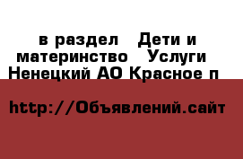  в раздел : Дети и материнство » Услуги . Ненецкий АО,Красное п.